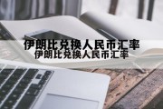 伊朗比兑换人民币汇率(伊朗兑换人民币汇率查询表)