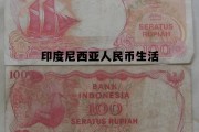 印度尼西亚人民币生活(印度尼西亚人民币兑换中国人民币)