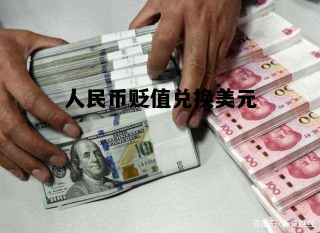 人民币贬值兑换美元(人民币兑美元升值和贬值)