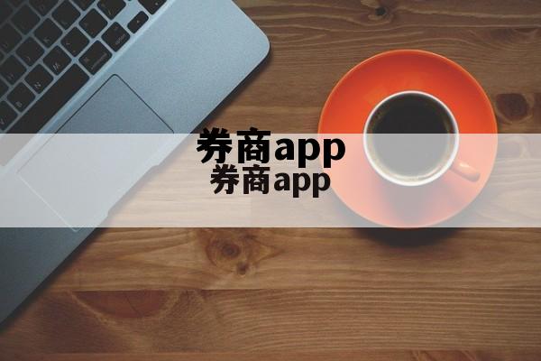 券商app(券商app排名)