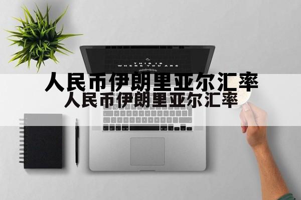 人民币伊朗里亚尔汇率(人民币与伊朗里亚尔最新汇率)