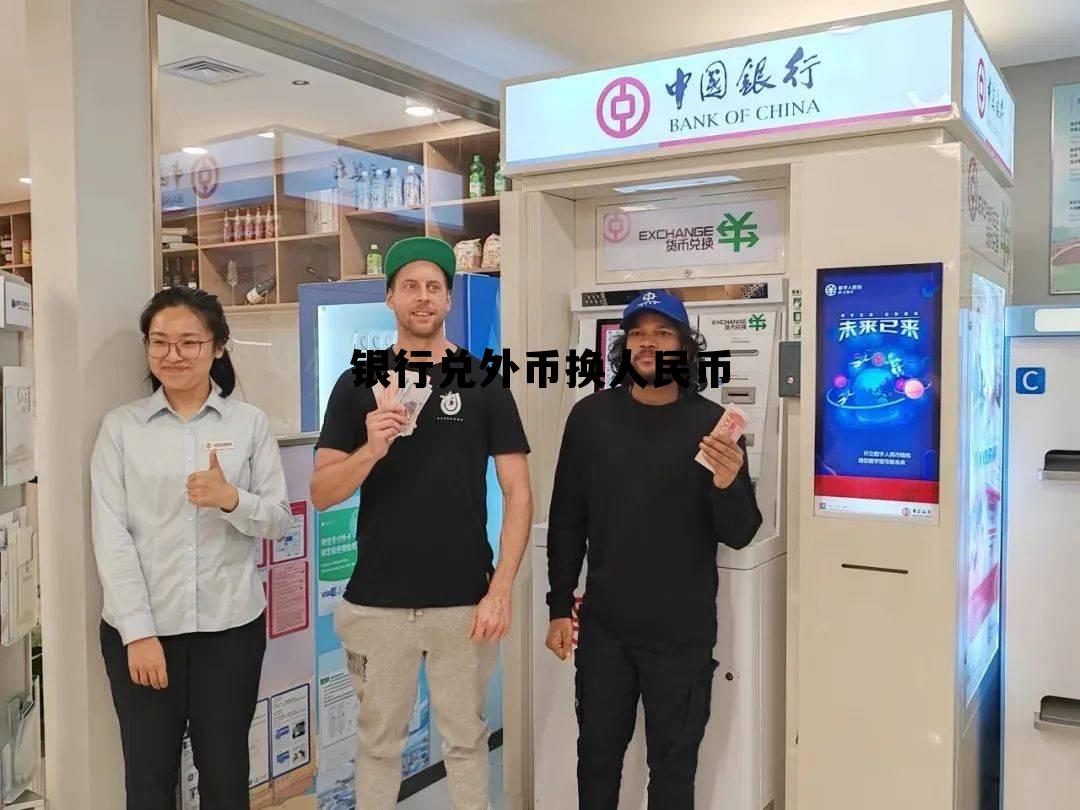 银行兑外币换人民币(银行外币兑换人民币要多久)