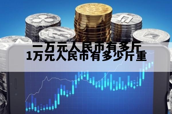 一万元人民币有多斤(一万元人民币有多斤重)