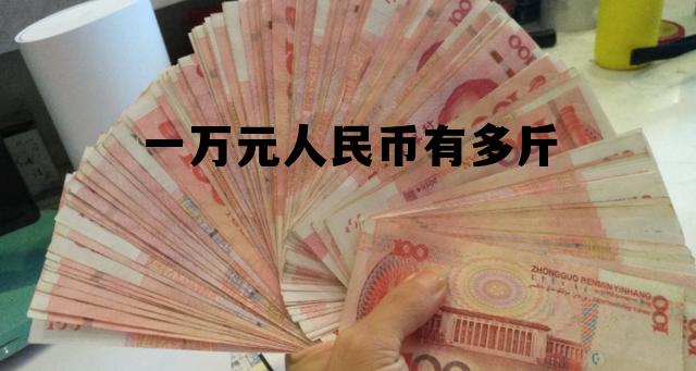 一万元人民币有多斤(一万元人民币有多斤重)