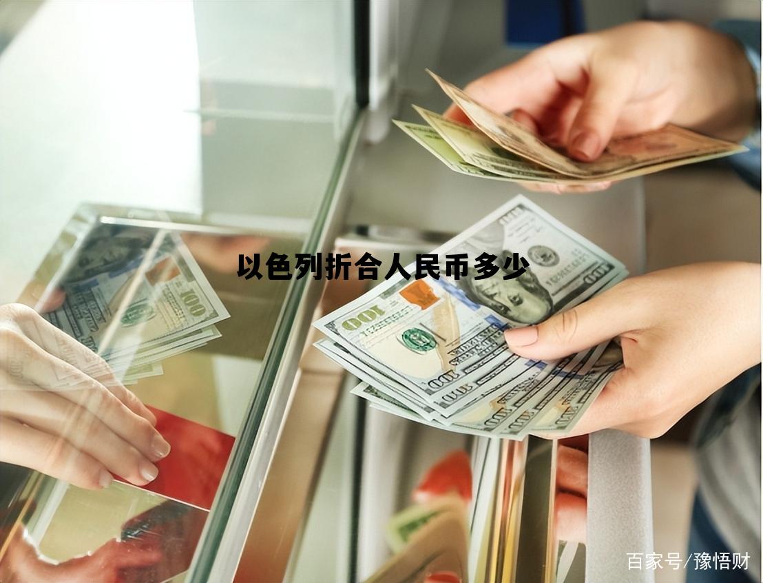 以色列折合人民币多少(以色列币兑换人民币是多少)