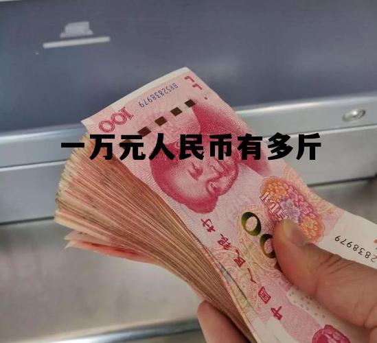 一万元人民币有多斤(一万元人民币有多高有多重)